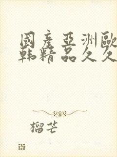 国产亚洲欧美日韩精品久久