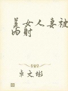 美女人妻被无套内射