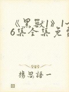 《黑兽1》1~6集全集免费观看