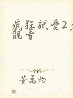 疯狂试爱2免费观看