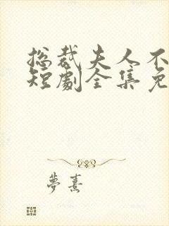 总裁夫人不好惹短剧全集免费观看