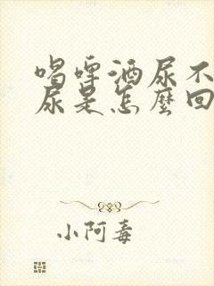 喝啤酒尿不出来尿是怎么回事