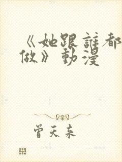 《她跟谁都可以做》动漫