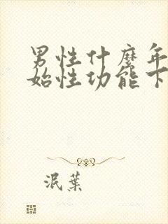 男性什么年龄开始性功能下降