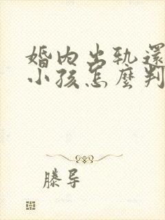 婚内出轨还生了小孩怎么判