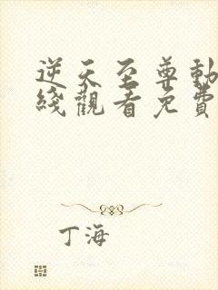 逆天至尊动漫在线观看免费全集高清