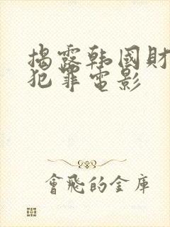 揭露韩国财阀的犯罪电影