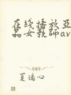 在线播放亚洲精品女教师av