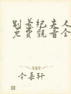 别惹纪夫人短剧免费观看全集