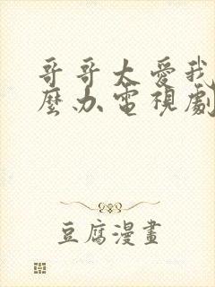 哥哥太爱我了怎么办电视剧免费观看