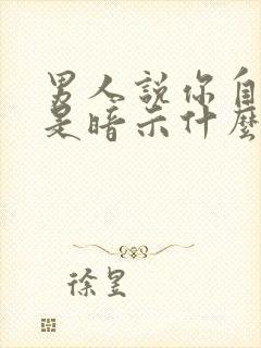 男人说你自以为是暗示什么