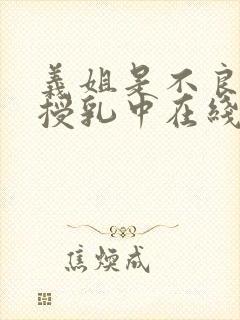 义姐是不良妈妈授乳中在线播放