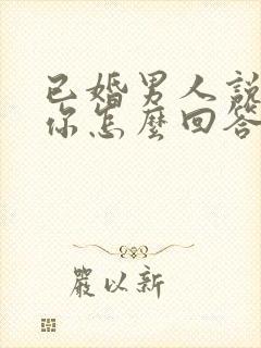 已婚男人说喜欢你怎么回答