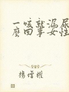 一咳就漏尿是怎么回事女性