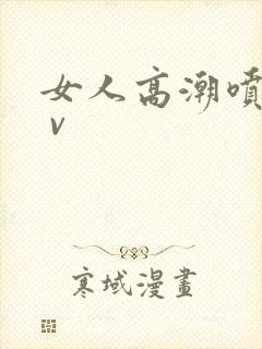 女人高潮喷水a v