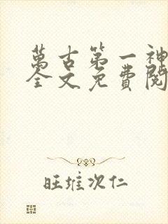 万古第一神在线全文免费阅读