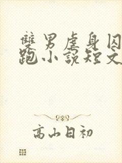 双男虐身囚禁逃跑小说短文