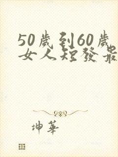 50岁到60岁女人短发最新发型