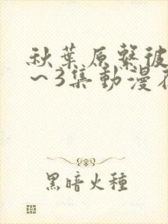 秋叶原系彼女1～3集动漫在线观看