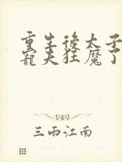 重生后太子妃成宠夫狂魔了免费阅读封面