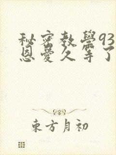 秘密教学93话恩爱久等了免费阅读