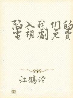 陷入我们的热恋电视剧免费观看完整版