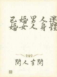 已婚男人迷恋已婚女人身体的表现