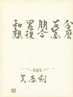 和男朋友分手了想复合怎么办说