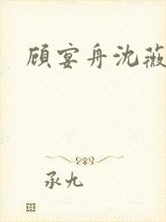 顾宴舟沈薇短剧