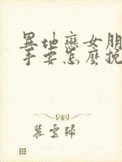 异地恋女朋友分手要怎么挽回