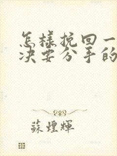 怎样挽回一个坚决要分手的女朋友