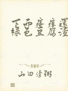 下面瘙痒还有黄绿色豆腐渣一样的分泌物