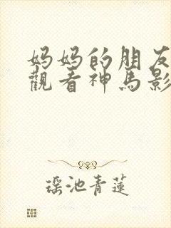 妈妈的朋友在线观看神马影视