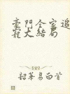 豪门全家追着我宠大结局