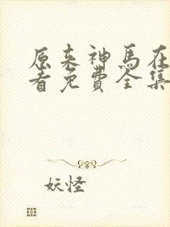原来神马在线观看免费全集高清