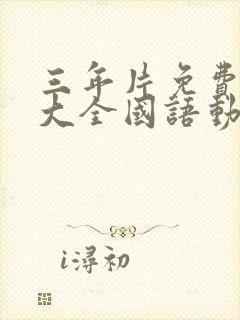 三年片免费观看大全国语动漫