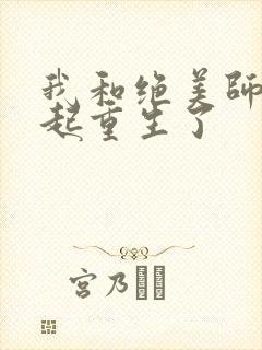 我和绝美师尊一起重生了