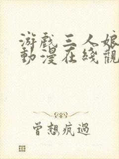 游戏三人娘全集动漫在线观看免费