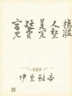 宫廷美人杨贵妃免费完整版