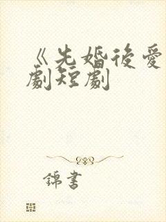 《先婚后爱》网剧短剧