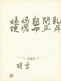 姨妈期间乳房有硬块而且疼怎么办