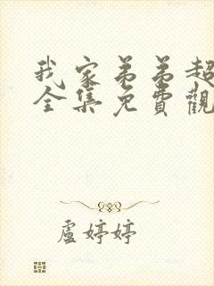 我家弟弟超级棒全集免费观看动漫版