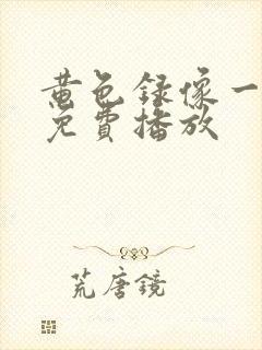 黄色录像一级片免费播放