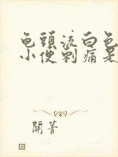 龟头流白色液体小便刺痛是怎么回事