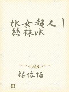 tk女超人丨脱丝袜vk