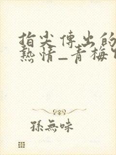 指尖传出的真挚热情_青梅竹马是消防