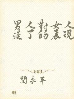 男人对女人感情淡了的表现