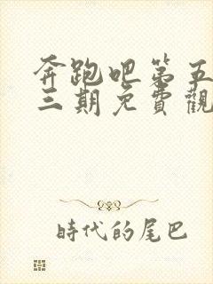 奔跑吧第五季第三期免费观看