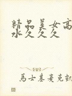 精品美女高潮喷水久久久封面