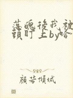 落魄后我被死对头盯上by哈欠兄免费阅读全文